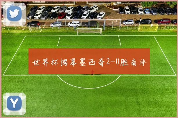 世界杯揭幕墨西哥2-0胜南非