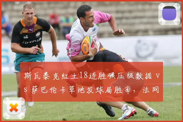 斯瓦泰克红土18连胜碾压级数据 vs 萨巴伦卡草地发球局胜率，法网后首站大不同